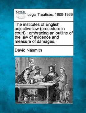 portada the institutes of english adjective law (procedure in court): embracing an outline of the law of evidence and measure of damages. (en Inglés)