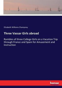 portada Three Vassar Girls abroad: Rambles of three College Girls on a Vacation Trip through France and Spain for Amusement and Instruction
