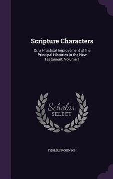 portada Scripture Characters: Or, a Practical Improvement of the Principal Histories in the New Testament, Volume 1 (en Inglés)