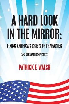 portada A Hard Look in the Mirror; Fixing America's Crisis of Character: (And Our Leadership Crisis) (en Inglés)