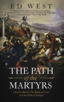 portada The Path of the Martyrs: Charles Martel, The Battle of Tours and the Birth of Europe (en Inglés)