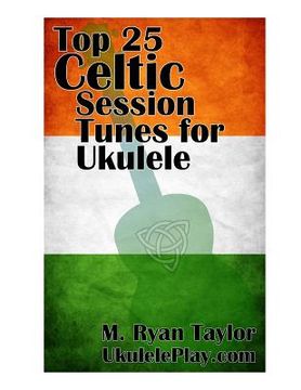 portada Top 25 Celtic Session Tunes for Ukulele: Campanella-style arrangements of 25 of the most popular Celtic session tunes. (en Inglés)