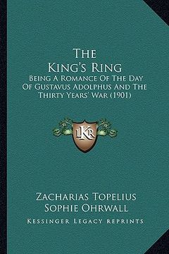 portada the king's ring: being a romance of the day of gustavus adolphus and the thirty years' war (1901) (en Inglés)