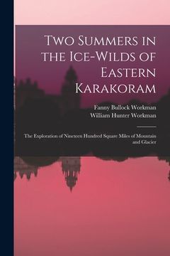 portada Two Summers in the Ice-wilds of Eastern Karakoram; the Exploration of Nineteen Hundred Square Miles of Mountain and Glacier (en Inglés)