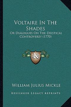 portada voltaire in the shades: or dialogues on the deistical controversy (1770) or dialogues on the deistical controversy (1770) (en Inglés)