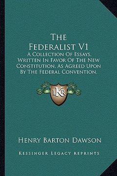 portada the federalist v1: a collection of essays, written in favor of the new constitution, as agreed upon by the federal convention, september