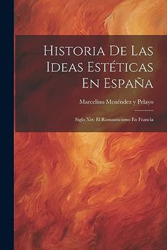 portada Historia de las Ideas Estéticas en España: Siglo Xix: El Romanticismo en Francia