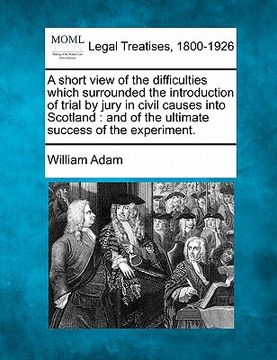 portada a short view of the difficulties which surrounded the introduction of trial by jury in civil causes into scotland: and of the ultimate success of th (en Inglés)