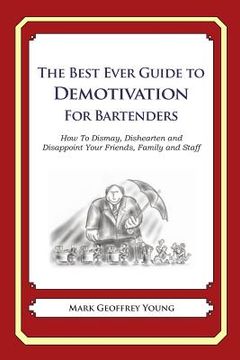 portada The Best Ever Guide to Demotivation for Bartenders: How To Dismay, Dishearten and Disappoint Your Friends, Family and Staff (en Inglés)