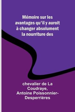 portada Mémoire sur les avantages qu'il y auroit à changer absolument la nourriture des (in French)