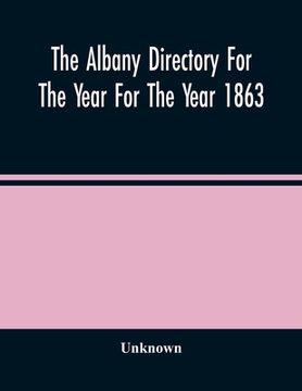 portada The Albany Directory for the Year for the Year 1863: Containing a General Directory of the Citizens, a Business Directory, a Record of the City Government its Institutions 