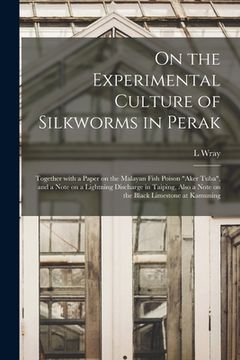 portada On the Experimental Culture of Silkworms in Perak: Together With a Paper on the Malayan Fish Poison "aker Tuba", and a Note on a Lightning Discharge i (en Inglés)