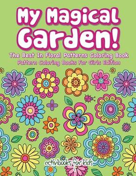portada My Magical Garden! The Best In Floral Patterns Coloring Book - Pattern Coloring Books For Girls Edition (in English)