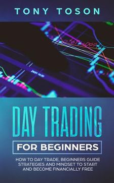 portada Day Trading for Beginners: How to Day Trade, Beginners Guide, Strategies and Mindset to Start and Become Financially Free (en Inglés)