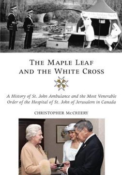 portada The Maple Leaf and the White Cross: A History of st. John Ambulance and the Most Venerable Order of the Hospital of st. John of Jerusalem in Canada (in English)