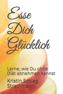 portada Esse Dich Glücklich: Lerne, Wie Du Ohne Diät Abnehmen Kannst (en Alemán)