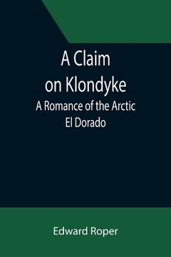 portada A Claim on Klondyke; A Romance of the Arctic El Dorado (en Inglés)