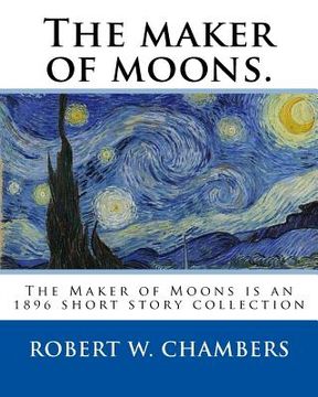 portada The maker of moons. By: Robert W. Chambers, and By: Walt Whitman: The Maker of Moons is an 1896 short story collection by Robert W. Chambers w (en Inglés)