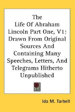 portada the life of abraham lincoln part one, v1: drawn from original sources and containing many speeches, letters, and telegrams hitherto unpublished (en Inglés)