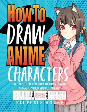 portada How to Draw Anime Characters: Step by Step Guide to Draw Your Own Original Characters From Simple Templates Includes Manga & Chibi (en Inglés)