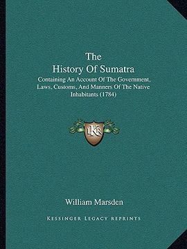 portada the history of sumatra: containing an account of the government, laws, customs, and manners of the native inhabitants (1784) (in English)