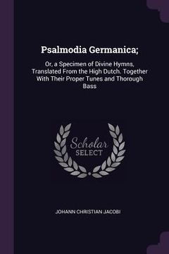 portada Psalmodia Germanica;: Or, a Specimen of Divine Hymns, Translated From the High Dutch. Together With Their Proper Tunes and Thorough Bass (en Inglés)