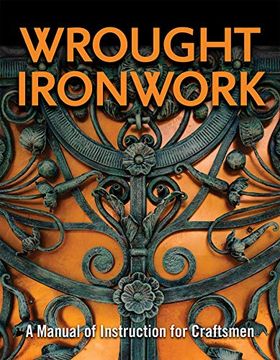 portada Wrought Ironwork: A Manual of Instruction for Craftsmen (Fox Chapel Publishing) 33 Step-By-Step Blacksmith Lessons for Scrolls From Ribbon-End to Beveled, Water Leaves, Wavy Bars, & an Ornamental Gate (in English)