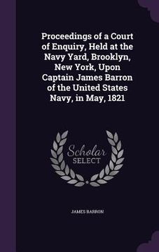 portada Proceedings of a Court of Enquiry, Held at the Navy Yard, Brooklyn, New York, Upon Captain James Barron of the United States Navy, in May, 1821 (in English)