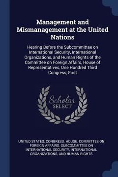 portada Management and Mismanagement at the United Nations: Hearing Before the Subcommittee on International Security, International Organizations, and Human (in English)