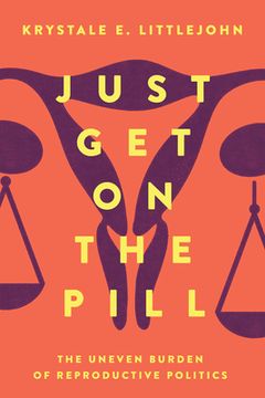 portada Just get on the Pill: The Uneven Burden of Reproductive Politics (Reproductive Justice: A new Vision for the 21St Century) (in English)