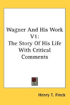 portada wagner and his work v1: the story of his life with critical comments (en Inglés)