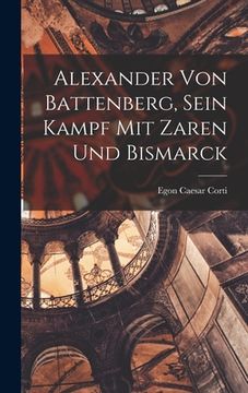 portada Alexander Von Battenberg, Sein Kampf Mit Zaren Und Bismarck (in German)
