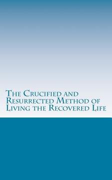 portada The Crucified and Resurrected Method of Living the Recovered Life (en Inglés)