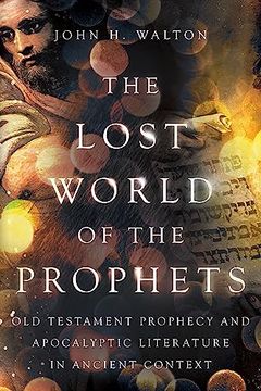 portada The Lost World of the Prophets: Old Testament Prophecy and Apocalyptic Literature in Ancient Context (en Inglés)