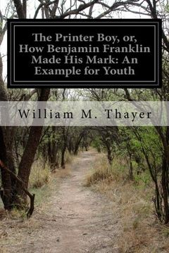 portada The Printer Boy, or, How Benjamin Franklin Made His Mark: An Example for Youth