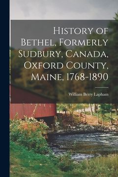 portada History of Bethel, Formerly Sudbury, Canada, Oxford County, Maine, 1768-1890 (in English)