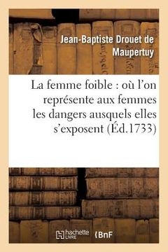 portada La Femme Foible: Où l'On Représente Aux Femmes Les Dangers Ausquels Elles s'Exposent (en Francés)