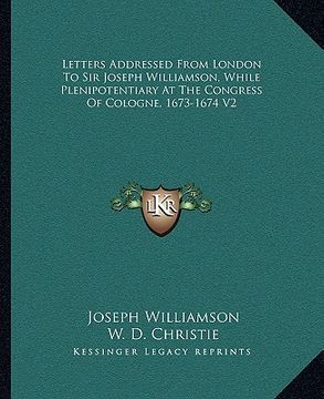 portada letters addressed from london to sir joseph williamson, while plenipotentiary at the congress of cologne, 1673-1674 v2 (in English)