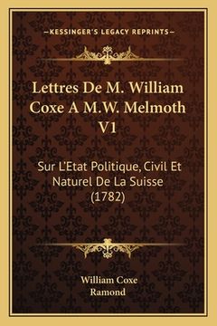 portada Lettres De M. William Coxe A M.W. Melmoth V1: Sur L'Etat Politique, Civil Et Naturel De La Suisse (1782) (in French)