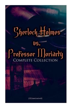 portada Sherlock Holmes vs. Professor Moriarty - Complete Collection (Illustrated): Tales of the World's Most Famous Detective and His Archenemy (in English)
