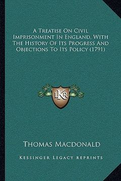 portada a treatise on civil imprisonment in england, with the history of its progress and objections to its policy (1791) (en Inglés)