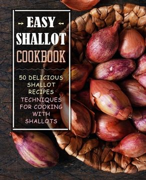 portada Easy Shallot Cookbook: 50 Delicious Shallot Recipes; Techniques for Cooking with Shallots (2nd Edition)