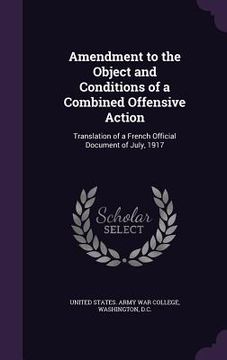 portada Amendment to the Object and Conditions of a Combined Offensive Action: Translation of a French Official Document of July, 1917 (en Inglés)