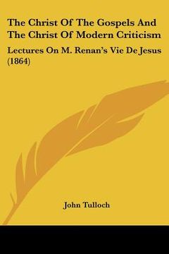 portada the christ of the gospels and the christ of modern criticism: lectures on m. renan's vie de jesus (1864) (en Inglés)