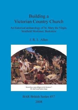 portada Building a Victorian Country Church: An historical archaeology of St. Mary the Virgin, Stratfield Mortimer, Berkshire (BAR British Series)