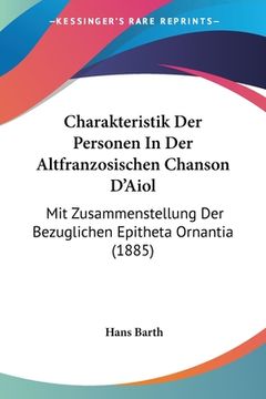 portada Charakteristik Der Personen In Der Altfranzosischen Chanson D'Aiol: Mit Zusammenstellung Der Bezuglichen Epitheta Ornantia (1885) (en Alemán)