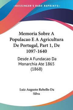 portada Memoria Sobre A Populacao E A Agricultura De Portugal, Part 1, De 1097-1640: Desde A Fundacao Da Monarchia Ate 1865 (1868)