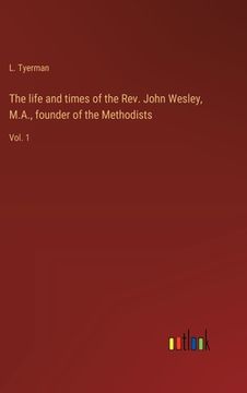 portada The life and times of the Rev. John Wesley, M.A., founder of the Methodists: Vol. 1 (in English)