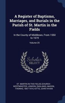 portada A Register of Baptisms, Marriages, and Burials in the Parish of St. Martin in the Fields: In the County of Middlesex, From 1550 to 1619; Volume 25 (en Inglés)