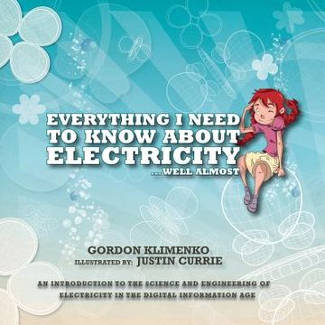 portada Everything i Need to Know About Electricity. Well Almost: An Introduction to the Science and Engineering of Electricity in the Digital Information age (en Inglés)